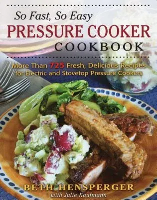 So Fast, So Easy Pressure Cooker Cookbook: More Than 725 Fresh, Delicious Recipes for Electric and Stovetop Pressure Cookers