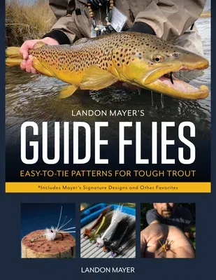 Landon Mayer's Guide Flies: Easy-To-Tie Patterns for Tough Trout