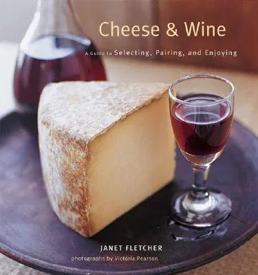 Cheese & Wine: A Guide to Selecting, Pairing, and Enjoying