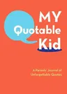 My Quotable Kid: A Parents' Journal of Unforgettable Quotes (Quote Journal, Funny Book of Quotes, Coffee Table Books)