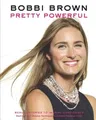 Bobbi Brown: Pretty Powerful: Beauty Stories to Inspire Confidence: Start-To-Finish Makeup Techniques to Achieve Fabulous Looks