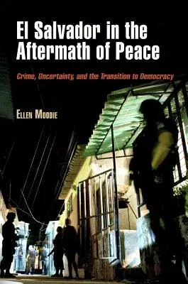 El Salvador in the Aftermath of Peace: Crime, Uncertainty, and the Transition to Democracy