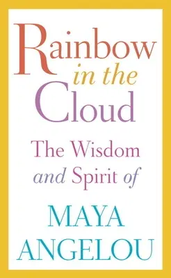 Rainbow in the Cloud: The Wisdom and Spirit of Maya Angelou