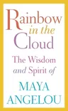 Rainbow in the Cloud: The Wisdom and Spirit of Maya Angelou