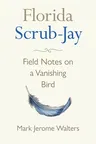 Florida Scrub-Jay: Field Notes on a Vanishing Bird