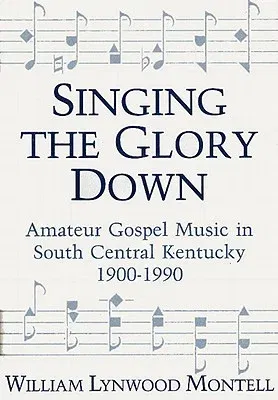 Singing the Glory Down: Amateur Gospel Music in South Central Kentucky, 1900-1990