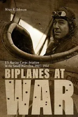 Biplanes at War: US Marine Corps Aviation in the Small Wars Era, 1915-1934