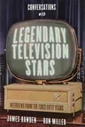 Conversations with Legendary Television Stars: Interviews from the First Fifty Years