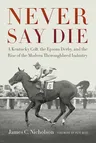 Never Say Die: A Kentucky Colt, the Epsom Derby, and the Rise of the Modern Thoroughbred Industry