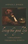 Living the Good Life a Beginner's Thomistic Ethics