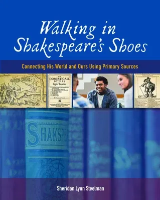 Walking in Shakespeare's Shoes: Connecting His World and Ours Using Primary Sources