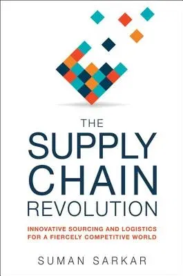 The Supply Chain Revolution: Innovative Sourcing and Logistics for a Fiercely Competitive World