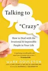 Talking to 'Crazy': How to Deal with the Irrational and Impossible People in Your Life