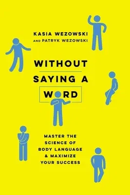 Without Saying a Word: Master the Science of Body Language and Maximize Your Success