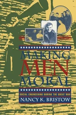 Making Men Moral: Social Engineering During the Great War (Revised)