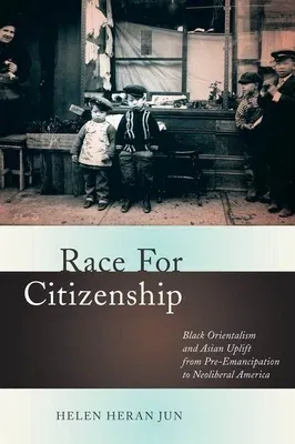 Race for Citizenship: Black Orientalism and Asian Uplift from Pre-Emancipation to Neoliberal America