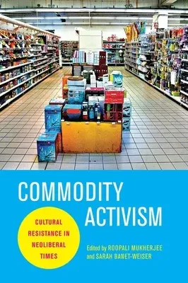 Commodity Activism: Cultural Resistance in Neoliberal Times