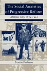 The Social Anxieties of Progressive Reform: Atlantic City, 1854-1920 (Revised)