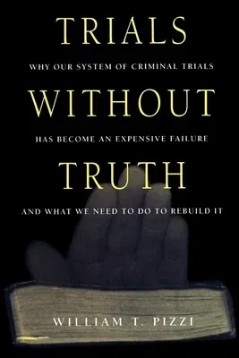 Trials Without Truth: Why Our System of Criminal Trials Has Become an Expensive Failure and What We Need to Do to Rebuild It (Revised)