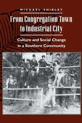 From Congregation Town to Industrial City: Culture and Social Change in a Southern Community (Revised)