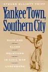 Yankee Town, Southern City: Race and Class Relations in Civil War Lynchburg (Revised)