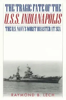 The Tragic Fate of the U.S.S. Indianapolis: The U.S. Navy's Worst Disaster at Sea