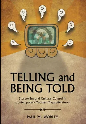 Telling and Being Told: Storytelling and Cultural Control in Contemporary Yucatec Maya Literatures