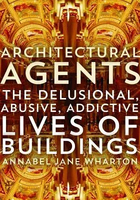 Architectural Agents: The Delusional, Abusive, Addictive Lives of Buildings