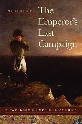 The Emperor's Last Campaign: A Napoleonic Empire in America (First Edition, First)