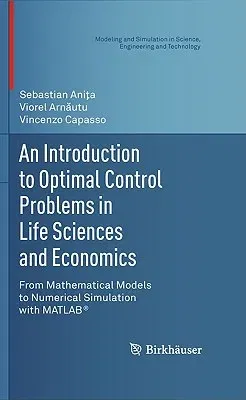 An Introduction to Optimal Control Problems in Life Sciences and Economics: From Mathematical Models to Numerical Simulation with Matlab(r) (2011)