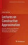 Lectures on Constructive Approximation: Fourier, Spline, and Wavelet Methods on the Real Line, the Sphere, and the Ball (2013)