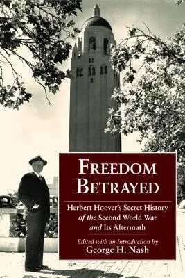 Freedom Betrayed: Herbert Hoover's Secret History of the Second World War and Its Aftermath