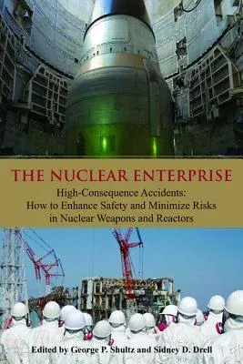 The Nuclear Enterprise: High-Consequence Accidents: How to Enhance Safety and Minimize Risks in Nuclear Weapons and Reactors