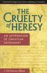 The Cruelty of Heresy: An Affirmation of Christian Orthodoxy