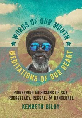 Words of Our Mouth, Meditations of Our Heart: Pioneering Musicians of Ska, Rocksteady, Reggae, and Dancehall