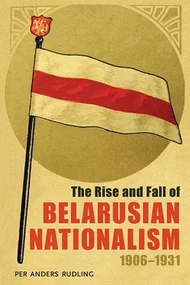 The Rise and Fall of Belarusian Nationalism, 1906-1931