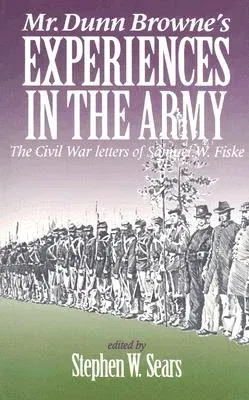 Mr. Dunn Browne's Experiences in the Army: The Civil War Letters of Samuel W. Fiske