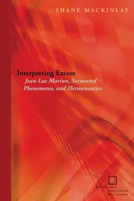 Interpreting Excess: Jean-Luc Marion, Saturated Phenomena, and Hermeneutics