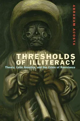 Thresholds of Illiteracy: Theory, Latin America, and the Crisis of Resistance