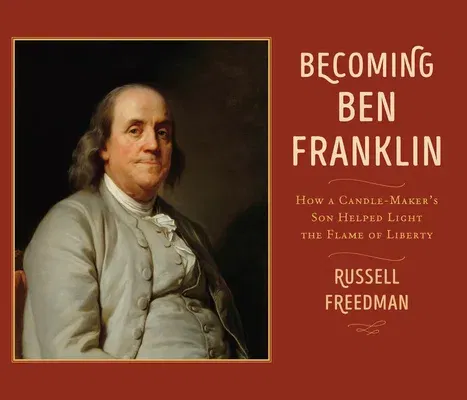 Becoming Ben Franklin: How a Candle-Maker's Son Helped Light the Flame of Liberty