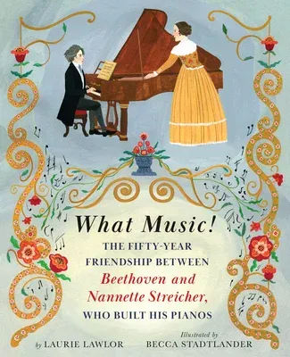 What Music!: The Fifty-Year Friendship Between Beethoven and Nannette Streicher, Who Built Hi S Pianos