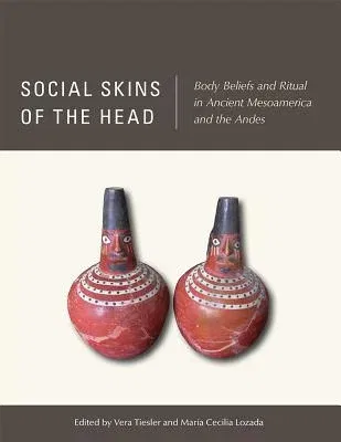 Social Skins of the Head: Body Beliefs and Ritual in Ancient Mesoamerica and the Andes