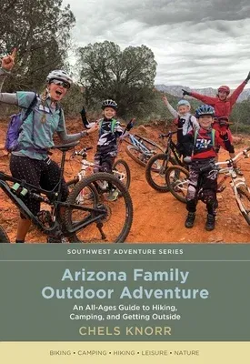 Arizona Family Outdoor Adventure: An All-Ages Guide to Hiking, Camping, and Getting Outside