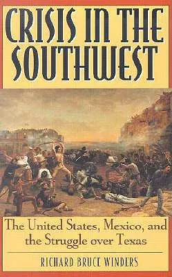 Crisis in the Southwest: The United States, Mexico, and the Struggle Over Texas