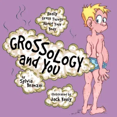 Grossology and You: Really Gross Things about Your Body