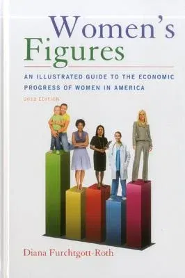 Women's Figures: An Illustrated Guide to the Economic Progress of Women in America, 2012 Edition (2012)