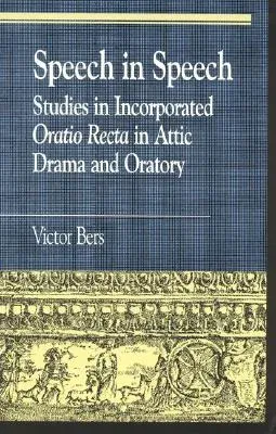 Speech in Speech: Studies in Incorporated Oratio Recta in Attic Drama and Oratory