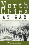 North China at War: The Social Ecology of Revolution, 1937-1945