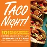 Taco Night!: 101 Fiesta-Worthy Recipes for Dinner from Quesadillas to Burritos & Tacos Plus Drinks, Sides & Desserts!