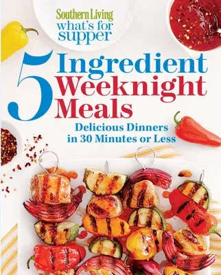 Southern Living What's for Supper: 5-Ingredient Weeknight Meals: Delicious Dinners in 30 Minutes or Less